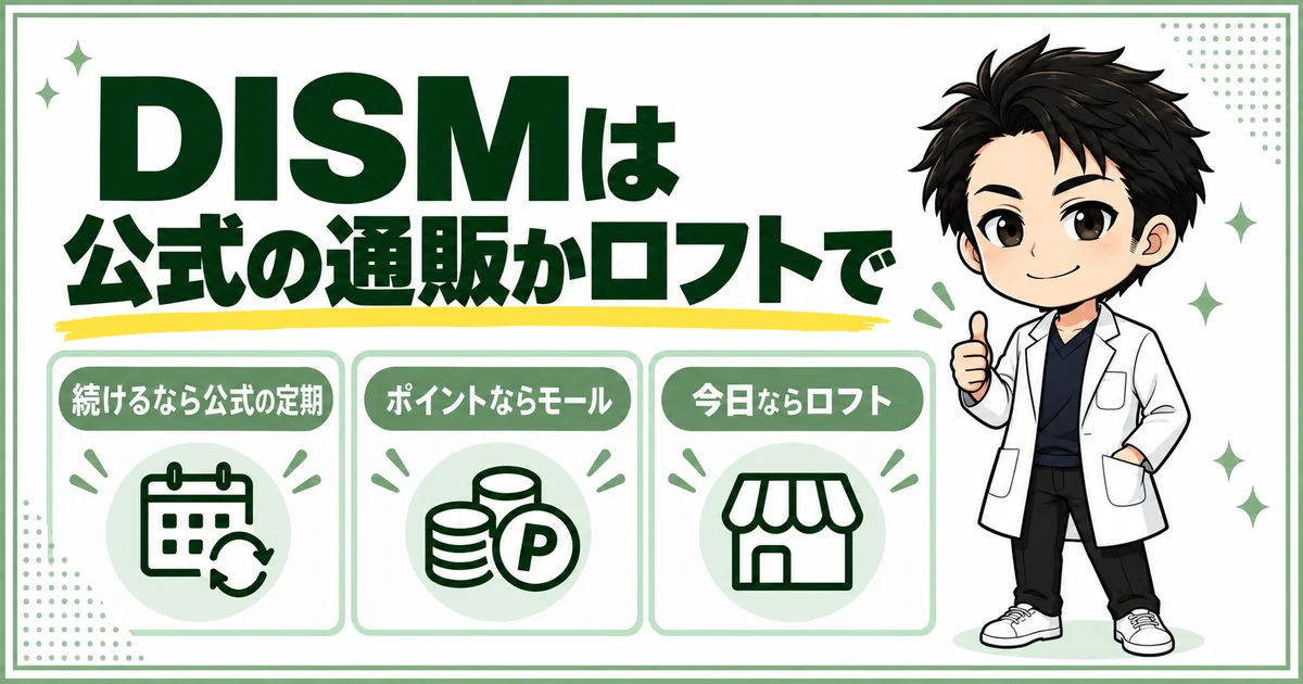 DISMは、続けるなら公式の定期、ポイント重視なら通販モールの公式店、今日欲しいならロフトで買うというまとめの図解